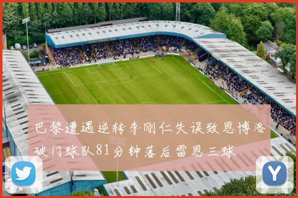 巴黎遭遇逆转李刚仁失误致恩博洛破门球队81分钟落后雷恩三球
