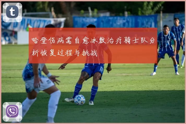 哈登伤病需自愈冰敷治疗骑士队分析恢复过程与挑战