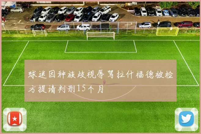 球迷因种族歧视辱骂拉什福德被检方提请判刑15个月