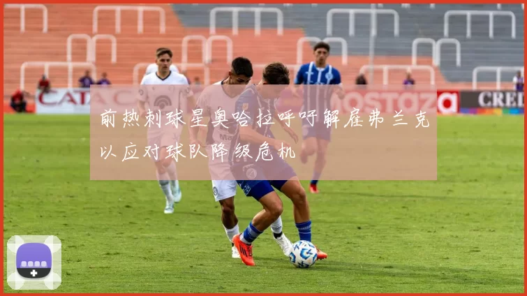 前热刺球星奥哈拉呼吁解雇弗兰克以应对球队降级危机
